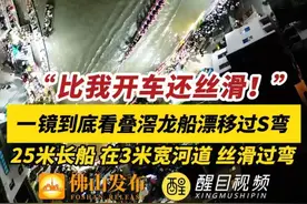 一镜到底看叠滘龙船漂移过S弯！看25米长船在3米宽的河道如何丝滑过弯。网友：不愧是龙船界的天花板！（编辑：梁莹；责编：唐欣瑜；素材来源：@东方哥哥 ）#请到佛山飙龙船  #有功夫来佛山  #飙龙船清热板蓝根 #叠滘龙船漂移 #广东dou知道 一生要来佛山看一次龙舟