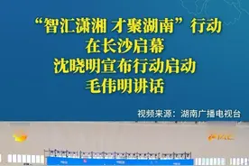 “智汇潇湘 才聚湖南”行动在长沙启幕 沈晓明宣布行动启动 毛伟明讲话