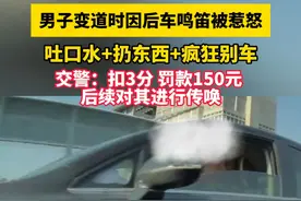 男子变道时因后车鸣笛被惹怒，吐口水+扔东西+疯狂别车，交警：扣3分 罚款150元 
后续对其进行传唤视频封面
