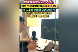 炒港美股要交20%个税？今年补税通知密集，有投资者主动申报补交近60万元税款