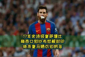 17年史诗级皇萨德比，梅西口衔纱布怒解封印，绝杀皇马晒衣伯纳乌