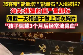旅客带“能量塔”“能量石”入境被拦？海关：核辐射值严重超标佩戴一天相当于做上百次胸片。（剪辑：魏莱）视频封面