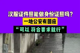汉服证件照能做身份证照吗？一地公安有回应，“可以 符合要求就行”