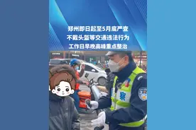 郑州即日起至5月底，严查不戴头盔等交通违法行为，工作日早晚高峰重点整治。#郑州 #电动车 #头盔 #严查 #媒体精选计划