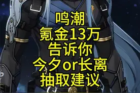 鸣潮今夕or长离？那个更值得氪金一些？氪金13万总结！ #鸣潮今夕