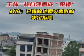 玉林一栋自建房成“歪楼”，政府：已排除地质灾害影响，决定拆除#广西dou知道 #自建楼 #打地基 #玉林