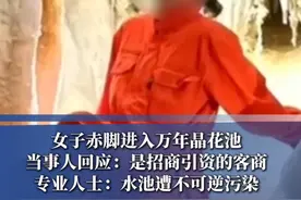 近日，贵州遵义道真县一洞穴内，女子赤脚进入奥陶纪晶花池拍照后发布在网络平台，引发关注。当事人回应：是招商引资的客商，专业人士表示，水池遭不可逆污染。目前洞穴已完全封闭 #女子回应赤脚踏入万年晶花池拍照 #贵州 #热点新闻事件视频封面
