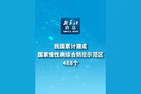 #新华社消息  ｜我国累计建成国家慢性病综合防控示范区488个