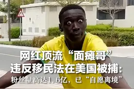 网红顶流“面瘫哥”违反移民法在美国被捕：粉丝量高达1.6亿，已“自愿离境”