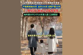 好消息！山东婚假、产假时间增加了，同时增设陪产假 山东将产假再延长60天，总共158天#产假 #婚假  #扩散周知  #山东dou知道 #热门推荐视频封面