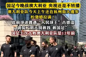 国足今晚战澳大利亚，央视还是不转播，澳大利亚队今天上午还在杭州街头漫步，松弛感拉满！#国足上次击败澳大利亚队是12年前视频封面