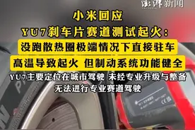 #小米回应YU7刹车片赛道测试起火  ：没跑散热圈极端情况下直接驻车，高温导致起火，但制动系统功能健全，YU7主要定位在城市驾驶，未经专业升级与整备，无法进行专业赛道驾驶