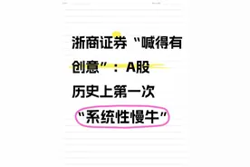 浙商证券“喊得有创意”：A股历史上第一次“系统性慢牛” 最近浙商证券发布了一份很有意思的研报，标题就喊得很响亮：《A股历史上第一次“系统性‘慢’牛”》。他们认为，我们正在经历的，是前所未有的一轮牛市，上证指数的目标，可能远不止收复之前的高点。今天，我们就来拆解一下，这个“系统性慢牛”，到底“新”在哪，“慢”在哪，又为什么是“第一次”？#A股 # #牛市 # #系统性慢牛 #视频封面