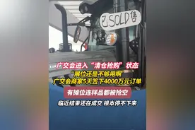 广交会进入“清仓抢购”状态 “展位不够用啊” 广交会展商5天签下4000万元订单 有摊位连样品都被抢空 撤展先缓缓！成交根本停不下来#广交会 #广州 #热点 #广东dou知道 #本地新闻视频封面