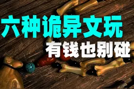 搞笑诡故事：六种诡异文玩，有钱也不要去碰！ #文玩 #收藏 #诡异视频封面
