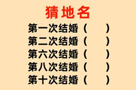 猜地名：第一次结婚第二次结婚？第六次结婚？第十次结婚？打一地