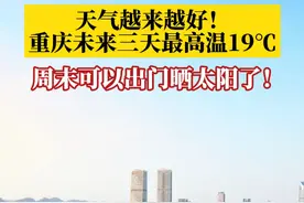 重庆未来三天，天气从阴天逐步转晴，越来越好，最高气温有望达到19℃！周末可以出来晒太阳了！#天气 #晒太阳视频封面