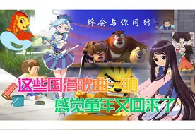 谁说国漫无神曲？这几首国漫歌曲的旋律一响，感觉童年又回来了！