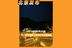5月10日至6月30日，古北水镇15岁及以下儿童免票#北京城市服务台#逛吃北京240小时