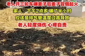 6月12日，陕西汉中。老人开三轮车碾麦子后麦子冒烟起火，家人：应该是排气管温度过高导致，辛辛苦苦的收成变这样，他们也很难受。提醒大家，天干物燥，谨防起火。视频封面