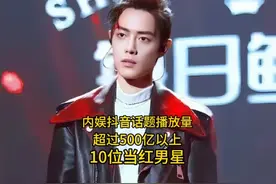 内娱抖音话题播放量超过500亿以上的10位当红男星 #肖战 #胡歌