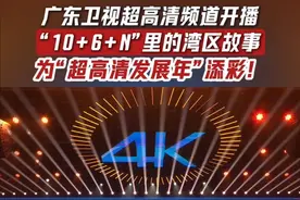 广东卫视超高清频道开播话题冲到娱乐榜第一！“10+6+N”里的湾区故事为“超高清发展年”添彩！#广东卫视加入4K超高清朋友圈 #当4K超高清邂逅千年岭南视频封面