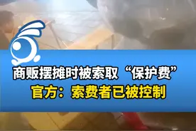 商贩摆摊时被索取“保护费”，官方：索费者已被控制。视频封面