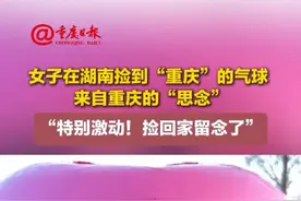 #女子在湖南捡到“重庆”的气球 来自重庆的“思念”，“特别激动！捡回家留念了”