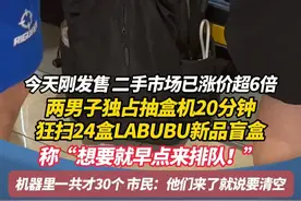 两男子独占抽盒机20分钟 狂扫24盒LABUBU新品盲盒 称“想要就早点来排队！” 机器里一共才30个 市民：他们来了就说要清空#广州 #盲盒 #labubu #热点