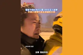 雪夜下班打车5公里100元没人接单，外卖小哥帮忙后女孩破防大哭
#正能量 #民生关注 #随拍视频封面
