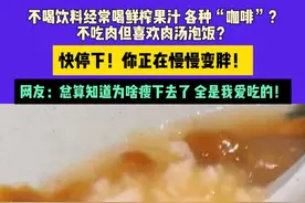 不喝饮料经常喝鲜榨果汁 各种“咖啡”？不吃肉但喜欢肉汤泡饭？快停下！你正在慢慢变胖！网友：总算知道为啥瘦下去了 全是我爱吃的！