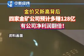 金价又新高背后#四家金矿公司预计多赚128亿 有公司净利润翻倍！