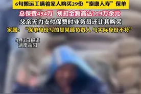 6旬搬运工瞒着家人购买29份“泰康人寿”保单，总保费454万  划扣金额高达129万余元 ，父亲无力支付保费时业务员还让其购买，家属：“保单身份写的是某部负责人 与实际身份不符”（畅）