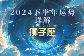 ❤【狮子座】2024年下半年详解（8-12月） 生日快乐❤