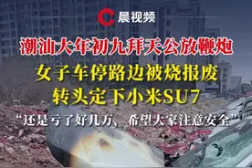 潮汕大年初九拜天公放鞭炮，女子车停路边被烧报废转头定下小米SU7：还是亏了好几万，希望大家注意安全【来源：@不喝水. 】视频封面