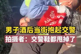 男子下班后喝了一斤多白酒又喝了点啤酒，在回家路上当街抱起#交警，把交警鞋都甩掉了 #广东dou知道 视频封面
