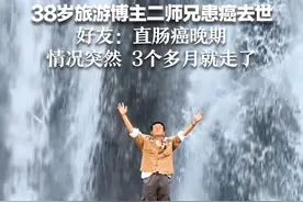 38岁旅游博主二师兄患癌去世 好友：直肠癌晚期 情况突然 3个多月就走