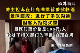 #博主控诉在月亮湖露营被掀帐篷 ，景区回应：进行了多次沟通，但客人拒绝买票，景区门票价格是100元/人，经过了相关部门的审批，合理合规