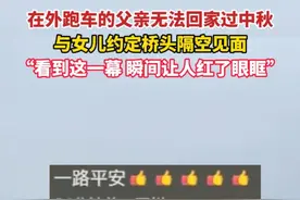 在外跑车的父亲无法回家过中秋，与女儿约定桥头隔空见面，“看到这一幕 瞬间让人红了眼眶”#感人 #亲情视频封面