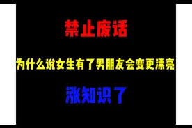 禁止废话：为什么说女生有了男朋友会变更漂亮？涨知识了视频封面
