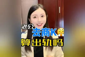 老公去商K算出轨吗#商K #抖来普法2023年