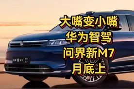大嘴变小嘴 华为智驾 问界新M7月底上 大嘴变小嘴 标配华为智驾