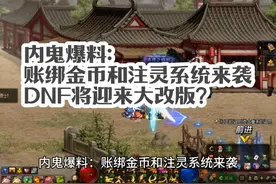 内鬼爆料：账绑金币和注灵系统来袭，DNF将迎来大改版？视频封面