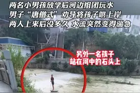 两名小男孩放学后河边组团玩水，男子“唐僧式”劝导将孩子哄上岸，两人上来后没多久 水流突然变得湍急#男子“唐僧式”劝导玩水孩子上岸 #点赞视频封面