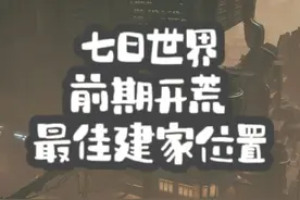 【七日世界】开荒建家最佳位置 #七日世界 #七日世界全球公测开启
