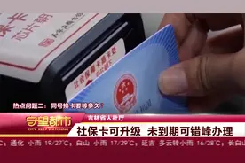 吉林省人社厅：社保卡可升级  未到期可错峰办理视频封面