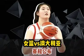 中国女篮PK澳大利亚赛程出炉！宫鲁鸣透露两大计划，张子宇迎强敌