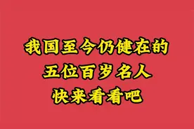 我国至今仍健在的五位百岁名人，快来看看吧视频封面
