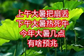 上午大暑把扇丢，下午大暑热死牛”，今年大暑几点？有啥预兆？