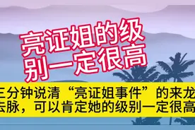 三分钟说清“亮证姐事件”的来龙去脉，可以肯定她的级别一定很高